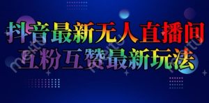 抖音最新无人直播间互粉互赞新玩法,一天收益2k+【揭秘】-网赚项目众筹网