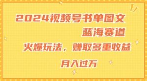 2024视频号书单图文蓝海赛道,火爆玩法,赚取多重收益,小白轻松上手,月入上万【揭秘】-网赚项目众筹网