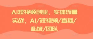 AI短视频创业,实体流量实战,AI/短视频/直播/私域/团队-网赚项目众筹网