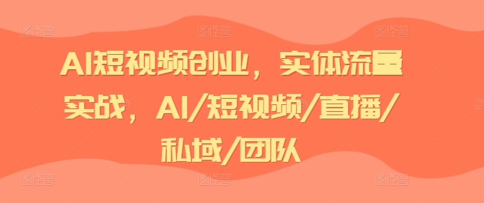 AI短视频创业，实体流量实战，AI/短视频/直播/私域/团队-网赚项目众筹网