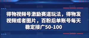 得物视频号激励赛道玩法,得物发视频或者图片,百粉后单账号每天稳定接广50-100-网赚项目众筹网
