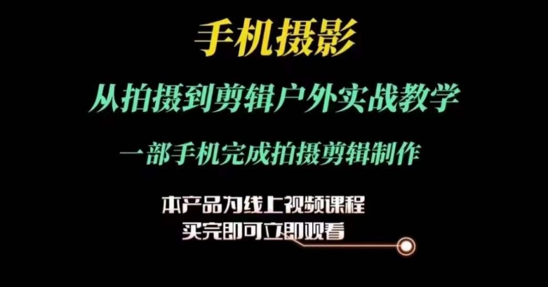 运镜剪辑实操课，手机摄影从拍摄到剪辑户外实战教学，一部手机完成拍摄剪辑制作-网赚项目众筹网