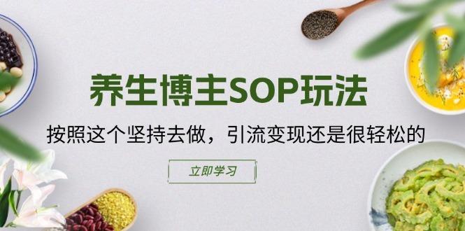 养生博主SOP玩法，按照这个坚持去做，引流变现还是很轻松的-网赚项目众筹网