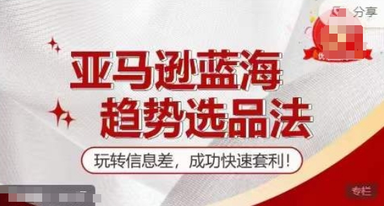 【训练营】亚马逊蓝海趋势选品法，玩转信息差，成功快速套利-网赚项目众筹网