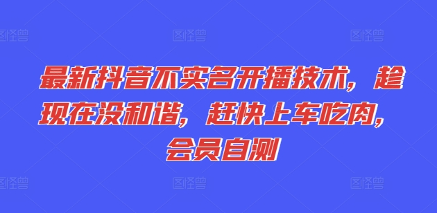 最新抖音不实名开播技术，趁现在没和谐，赶快上车吃肉，会员自测-网赚项目众筹网