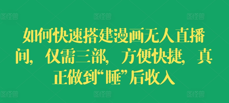 如何快速搭建漫画无人直播间，仅需三部，方便快捷，真正做到“睡”后收入【揭秘】-网赚项目众筹网