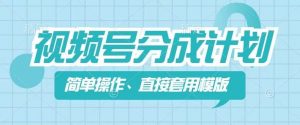 视频号分成计划新玩法,简单操作,直接着用模版,几分钟做好一个作品-网赚项目众筹网