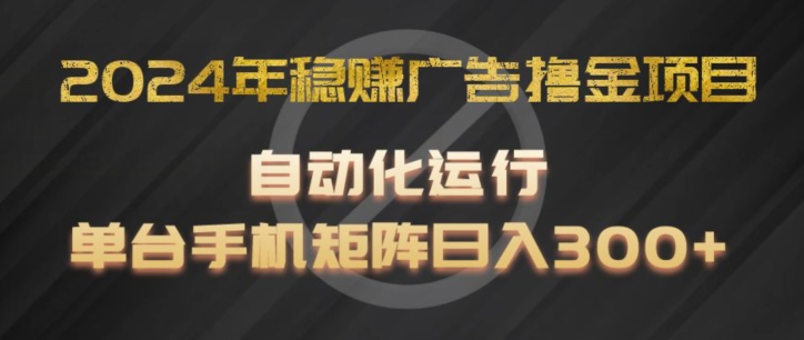2024年稳赚广告撸金项目，全程自动化运行，单台手机就可以矩阵操作，日入300+【揭秘】-网赚项目众筹网