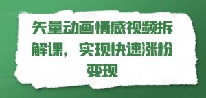 矢量动画情感视频拆解课,实现快速涨粉变现-网赚项目众筹网