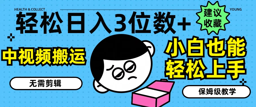 轻松日入3位数+，中视频搬运，无需剪辑，小白也能轻松上手，保姆级教学【揭秘】-网赚项目众筹网