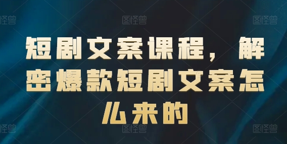 短剧文案课程，解密爆款短剧文案怎么来的-网赚项目众筹网