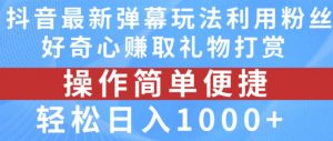 抖音弹幕最新玩法,利用粉丝好奇心赚取礼物打赏,轻松日入1000+-网赚项目众筹网
