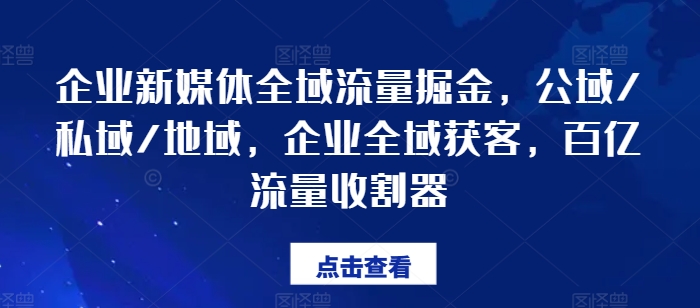 企业新媒体全域流量掘金，公域/私域/地域，企业全域获客，百亿流量收割器-网赚项目众筹网