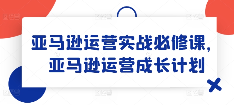 亚马逊运营实战必修课，亚马逊运营成长计划-网赚项目众筹网