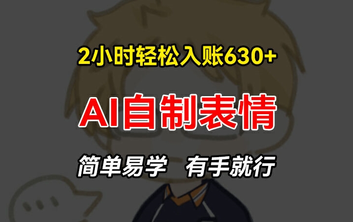 2小时轻松入账630+赚钱项目，手把手教你做AI自制表情，简单易学有手就行【揭秘】-网赚项目众筹网