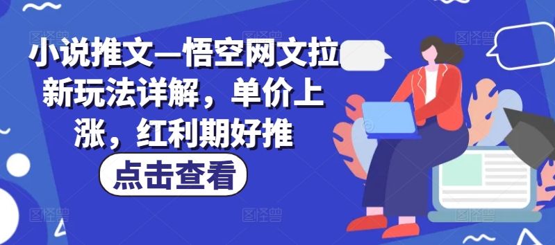 小说推文—悟空网文拉新玩法详解，单价上涨，红利期好推-网赚项目众筹网
