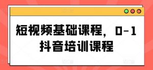 短视频基础课程,0-1抖音培训课程-网赚项目众筹网