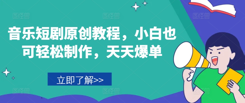 音乐短剧原创教程，小白也可轻松制作，天天爆单-网赚项目众筹网