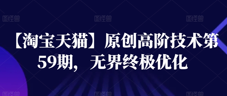 【淘宝天猫】原创高阶技术第59期，无界终极优化-网赚项目众筹网