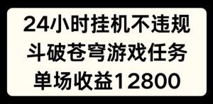 24小时无人挂JI不违规,斗破苍穹游戏任务,单场直播最高收益1280【揭秘】-网赚项目众筹网
