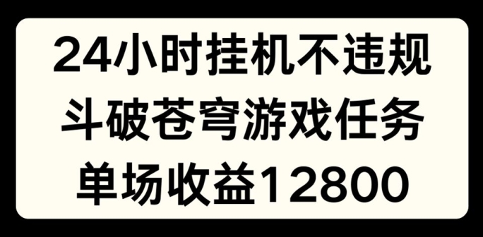 24小时无人挂JI不违规，斗破苍穹游戏任务，单场直播最高收益1280【揭秘】-网赚项目众筹网