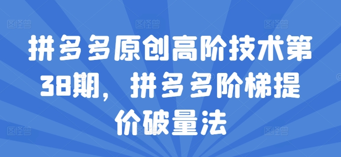 拼多多原创高阶技术第38期，拼多多阶梯提价破量法-网赚项目众筹网