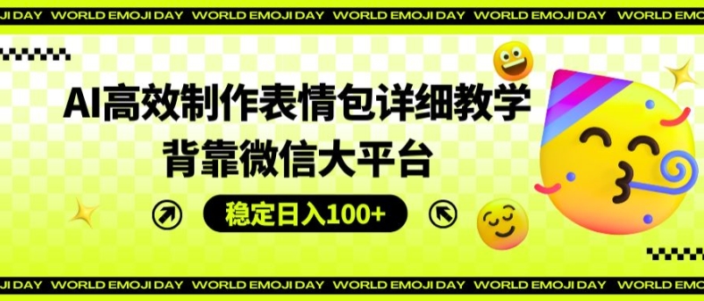 AI高效制作表情包详细教学，背靠微信大平台，稳定日入100+【揭秘】-网赚项目众筹网