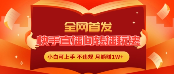 全网首发，快手直播间转播玩法简单躺赚，真正的全无人直播，小白轻松上手月入1W+【揭秘】-网赚项目众筹网