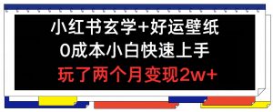 小红书玄学+好运壁纸玩法,0成本小白快速上手,玩了两个月变现2w+ 【揭秘】-网赚项目众筹网