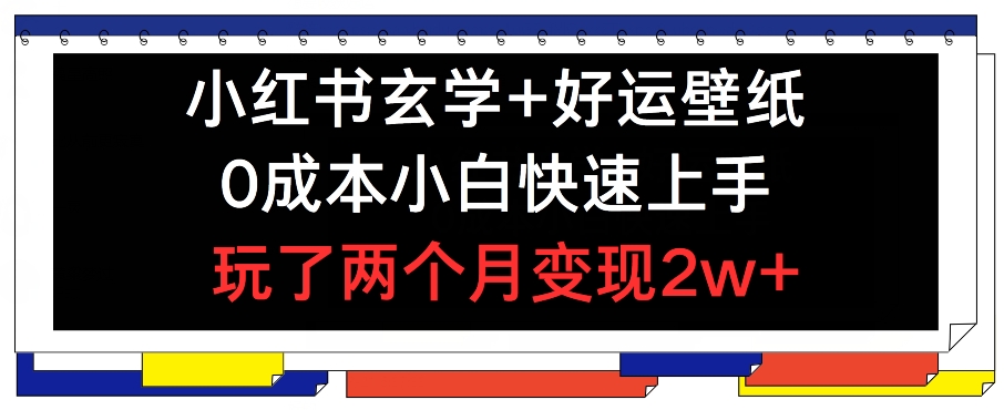 小红书玄学+好运壁纸玩法，0成本小白快速上手，玩了两个月变现2w+ 【揭秘】-网赚项目众筹网