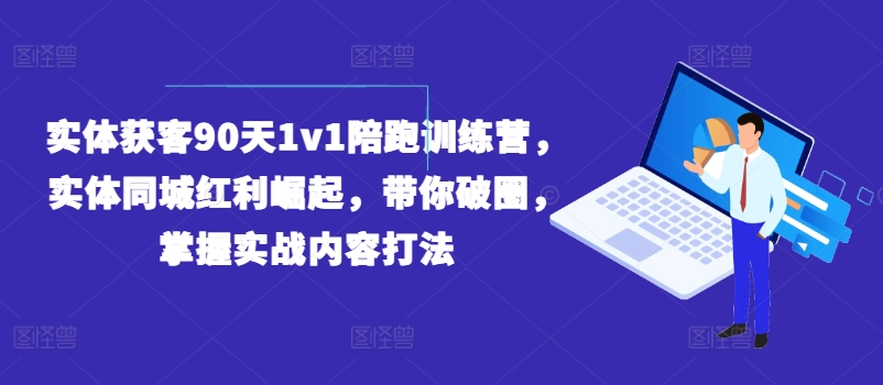 实体获客90天1v1陪跑训练营，实体同城红利崛起，带你破圈，掌握实战内容打法-网赚项目众筹网