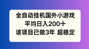 全自动挂机国外小游戏,平均日入200+,此项目已经做了3年 稳定持久【揭秘】-网赚项目众筹网