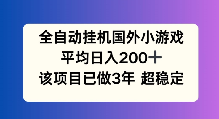 全自动挂机国外小游戏，平均日入200+，此项目已经做了3年 稳定持久【揭秘】-网赚项目众筹网