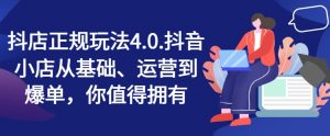 抖店正规玩法4.0,抖音小店从基础、运营到爆单,你值得拥有-网赚项目众筹网