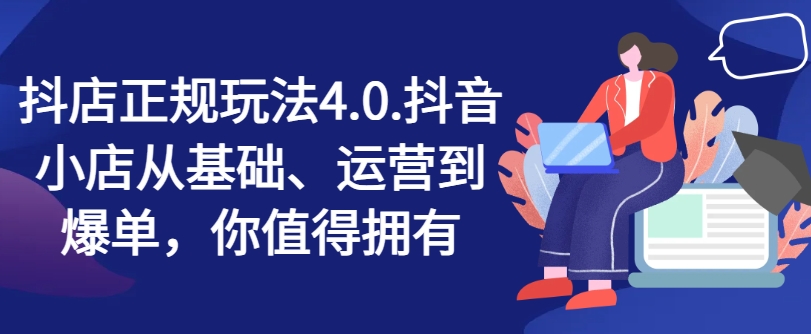 抖店正规玩法4.0，抖音小店从基础、运营到爆单，你值得拥有-网赚项目众筹网