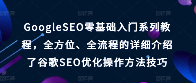 GoogleSEO零基础入门系列教程，全方位、全流程的详细介绍了谷歌SEO优化操作方法技巧-网赚项目众筹网