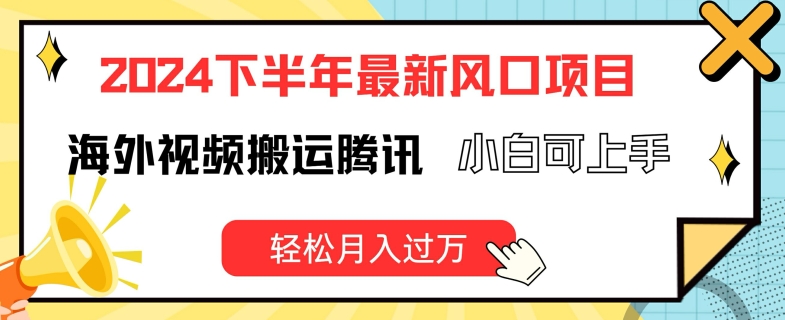 2024下半年最新风口项自，海外视频搬运腾讯，小白可上手，轻松月入过万【揭秘】-网赚项目众筹网