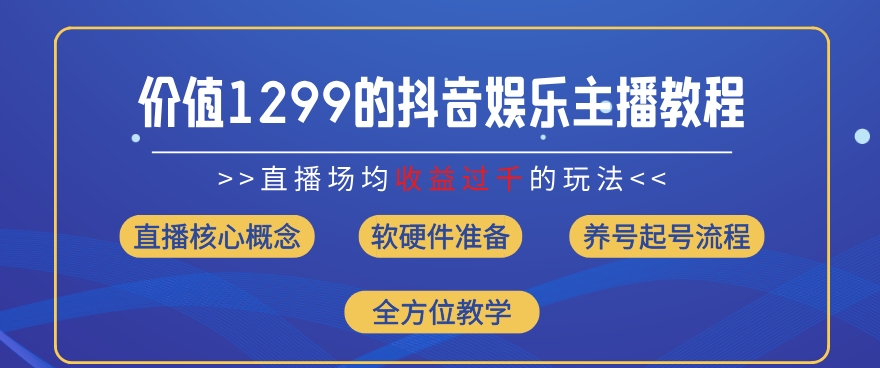 价值1299的抖音娱乐主播场均直播收入过千打法教学(8月最新)【揭秘】-网赚项目众筹网