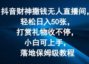 抖音财神撒钱无人直播间轻松日入50张,打赏礼物收不停,小白可上手,落地保姆级教程【揭秘】-网赚项目众筹网