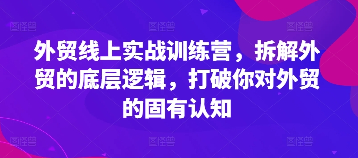 外贸线上实战训练营，拆解外贸的底层逻辑，打破你对外贸的固有认知-网赚项目众筹网