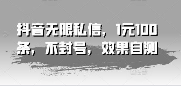 抖音无限私信，1元100条，不封号，效果自测-网赚项目众筹网