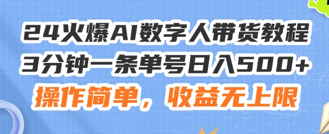 24火爆AI数字人带货教程，3分钟一条单号日入500+，操作简单，收益无上限【揭秘】-网赚项目众筹网