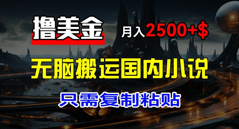 最新撸美金项目，搬运国内小说爽文，只需复制粘贴，稿费月入2500+美金，新手也能快速上手【揭秘】-网赚项目众筹网