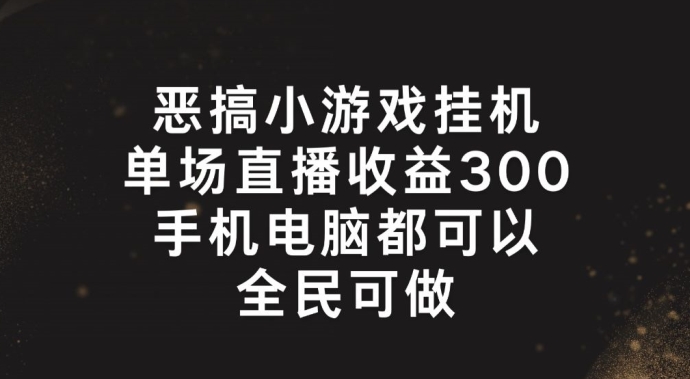 恶搞小游戏挂机，单场直播300+，全民可操作【揭秘】-网赚项目众筹网