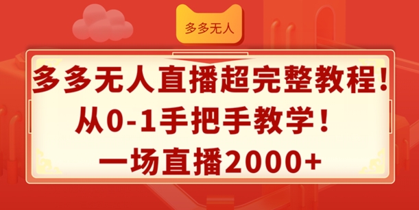 多多无人直播超完整教程，从0-1手把手教学，一场直播2k+【揭秘】-网赚项目众筹网