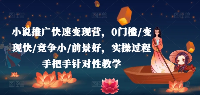 小说推广快速变现营，0门槛/变现快/竞争小/前景好，实操过程手把手针对性教学-网赚项目众筹网