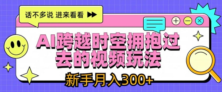 AI跨越时空拥抱过去的视频玩法，新手月入3000+【揭秘】-网赚项目众筹网