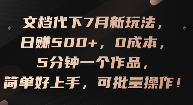 文档代下7月新玩法，日赚500+，0成本，5分钟一个作品，简单好上手，可批量操作【揭秘】-网赚项目众筹网