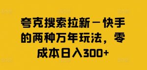 夸克搜索拉新—快手的两种万年玩法,零成本日入300+-网赚项目众筹网