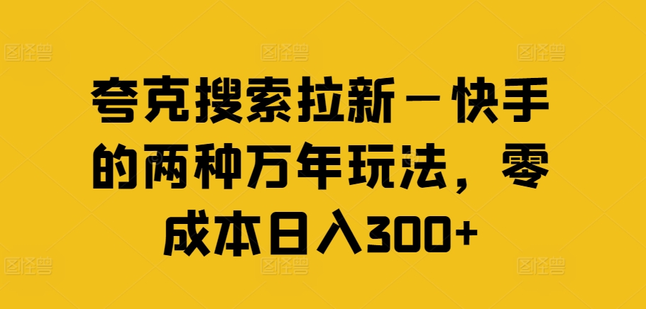 夸克搜索拉新—快手的两种万年玩法，零成本日入300+-网赚项目众筹网